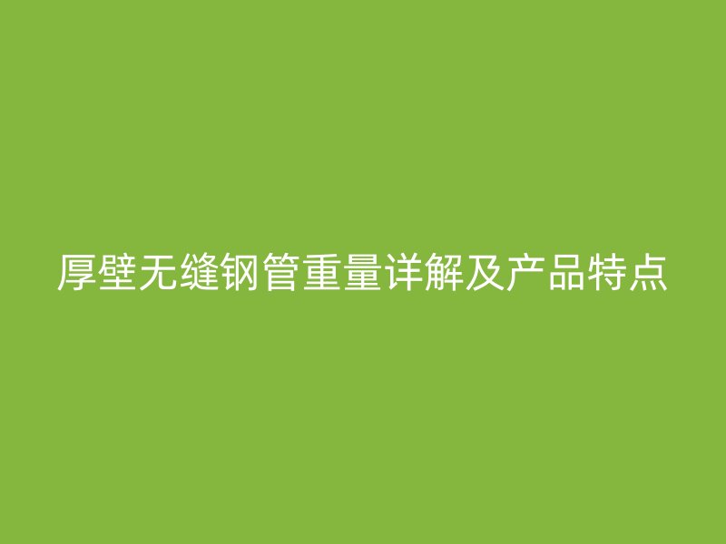 厚壁無縫鋼管重量詳解及產(chǎn)品特點(diǎn)