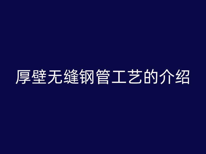 厚壁無縫鋼管工藝的介紹