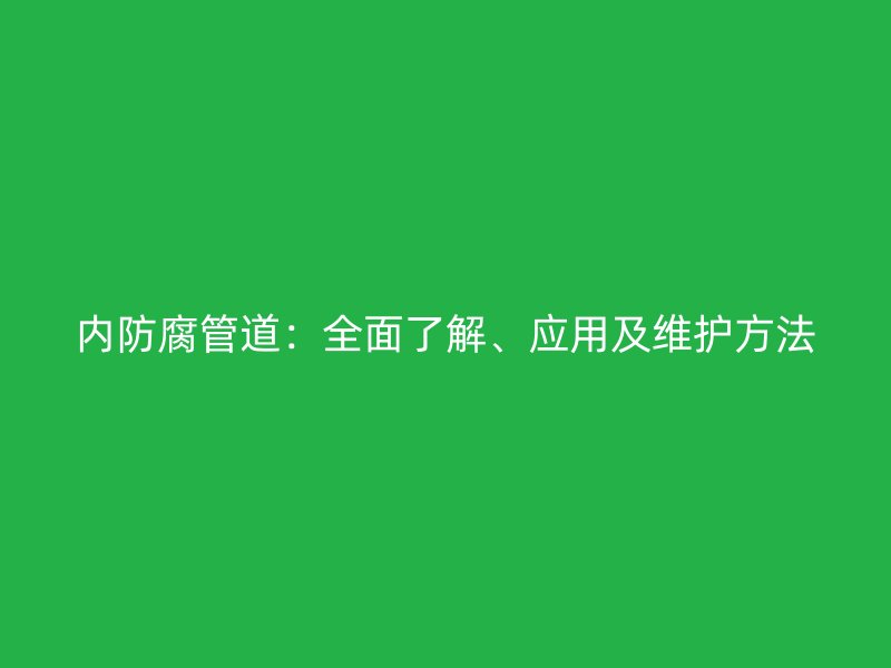 內(nèi)防腐管道:全面了解、應(yīng)用及維護(hù)方法