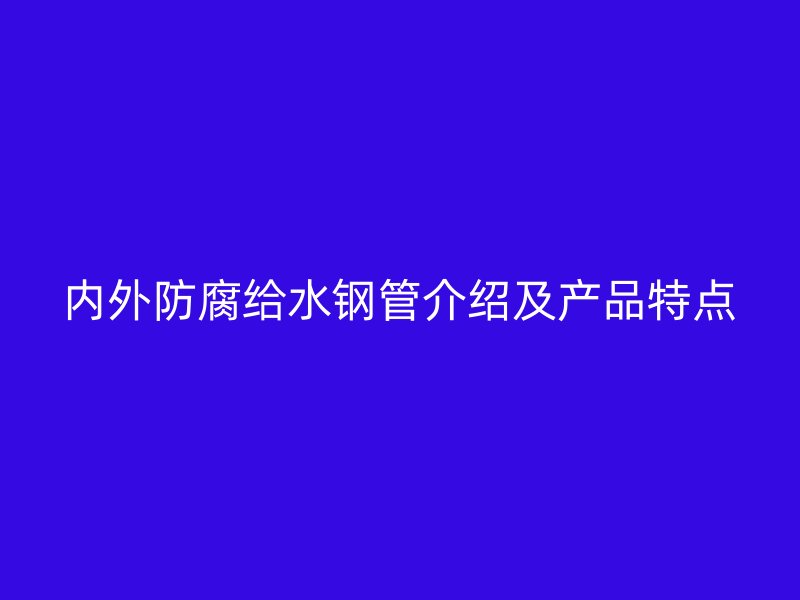 內(nèi)外防腐給水鋼管介紹及產(chǎn)品特點(diǎn)