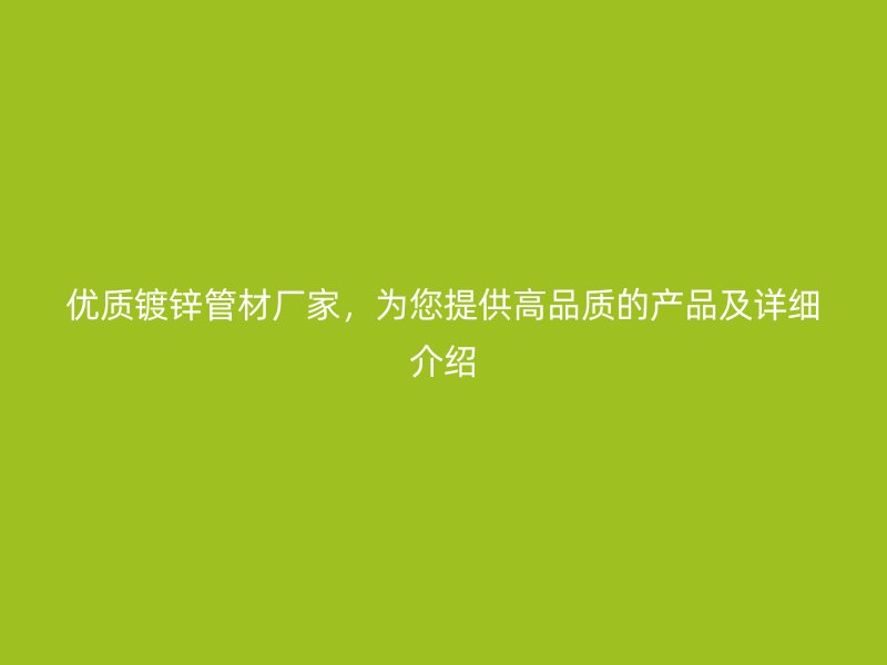 優(yōu)質(zhì)鍍鋅管材廠家，為您提供高品質(zhì)的產(chǎn)品及詳細(xì)介紹