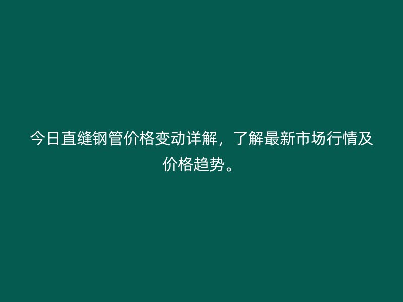 今日直縫鋼管價格變動詳解，了解最新市場行情及價格趨勢。