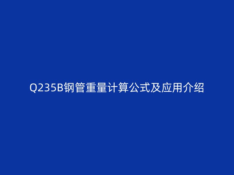 Q235B鋼管重量計算公式及應(yīng)用介紹