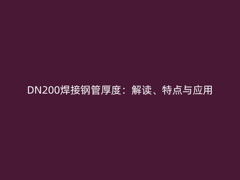 DN200焊接鋼管厚度：解讀、特點與應(yīng)用