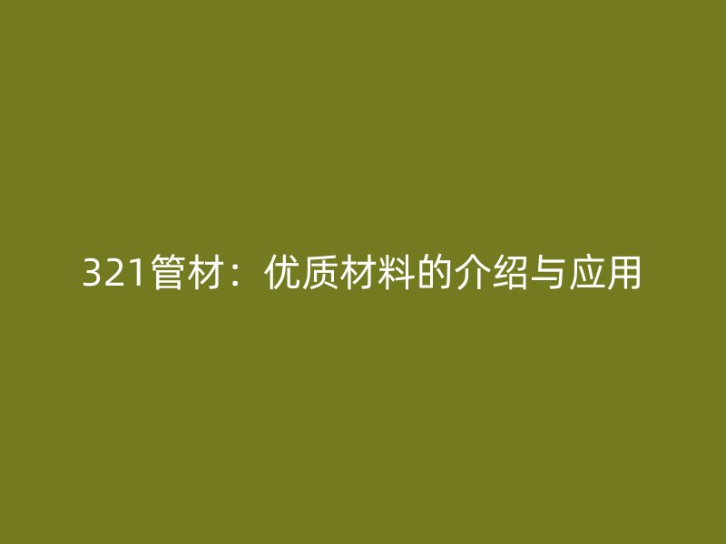 321管材：優(yōu)質(zhì)材料的介紹與應(yīng)用