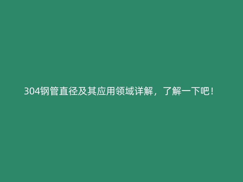 304鋼管直徑及其應(yīng)用領(lǐng)域詳解，了解一下吧！