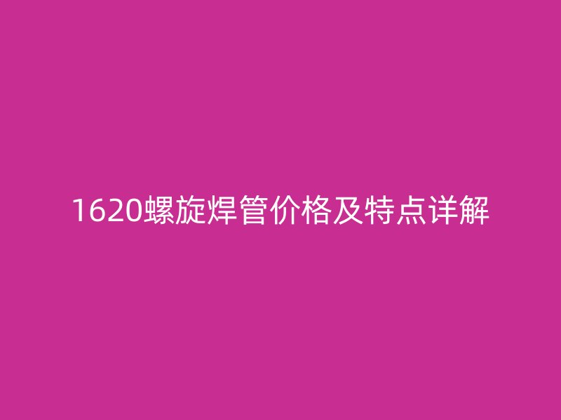 1620螺旋焊管價(jià)格及特點(diǎn)詳解
