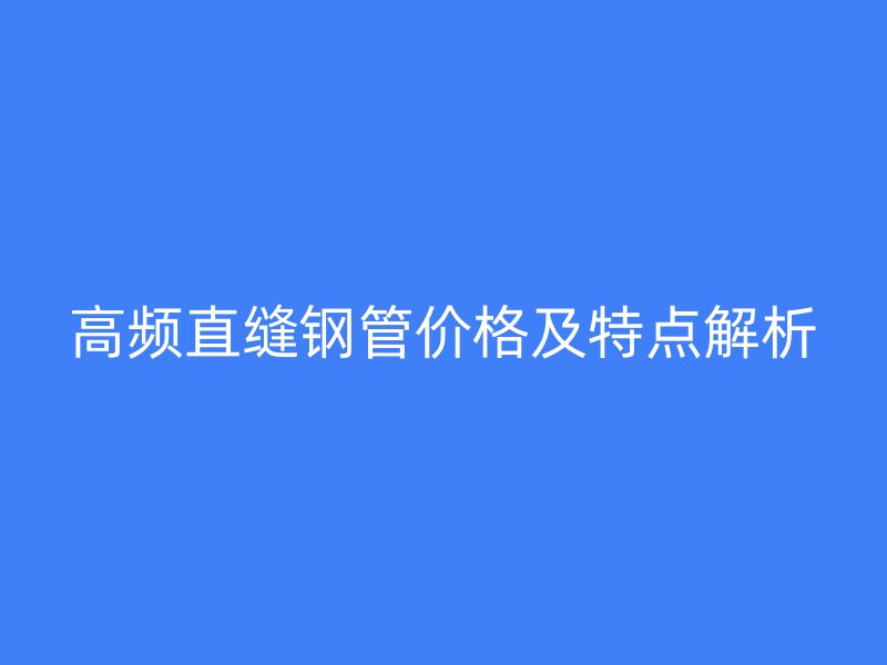 高頻直縫鋼管價格及特點解析