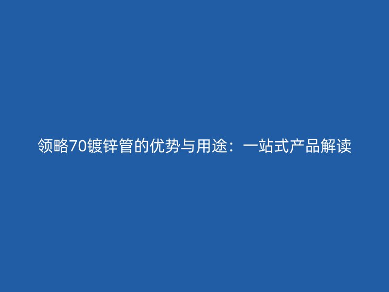 領略70鍍鋅管的優(yōu)勢與用途：一站式產品解讀