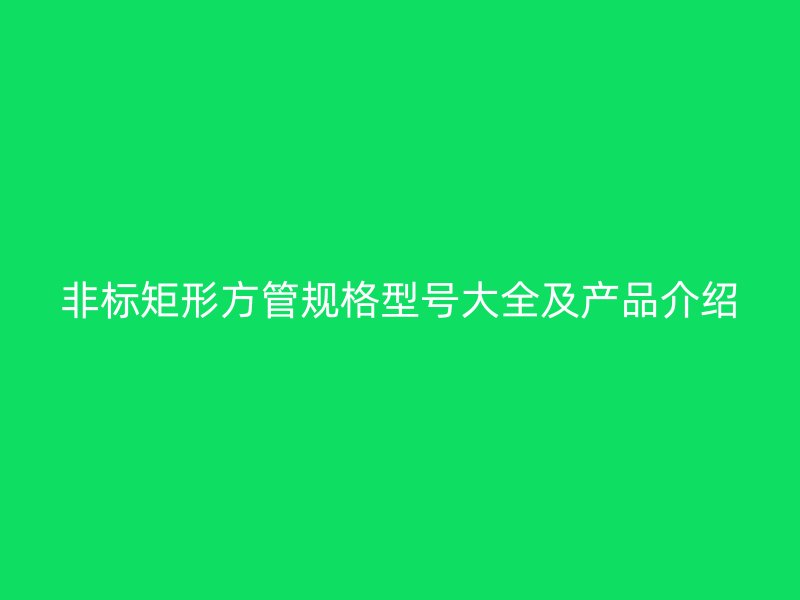 非標(biāo)矩形方管規(guī)格型號大全及產(chǎn)品介紹