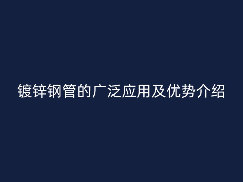 鍍鋅鋼管的廣泛應(yīng)用及優(yōu)勢(shì)介紹