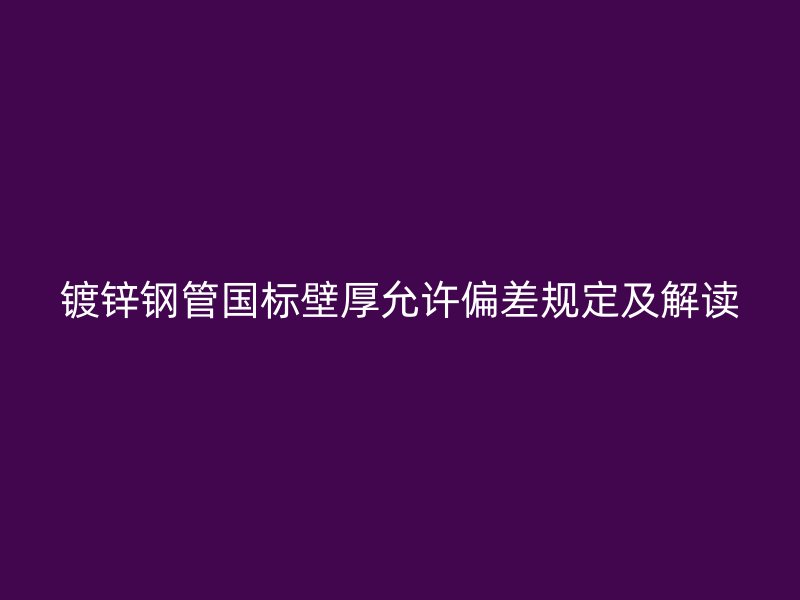 鍍鋅鋼管國標(biāo)壁厚允許偏差規(guī)定及解讀