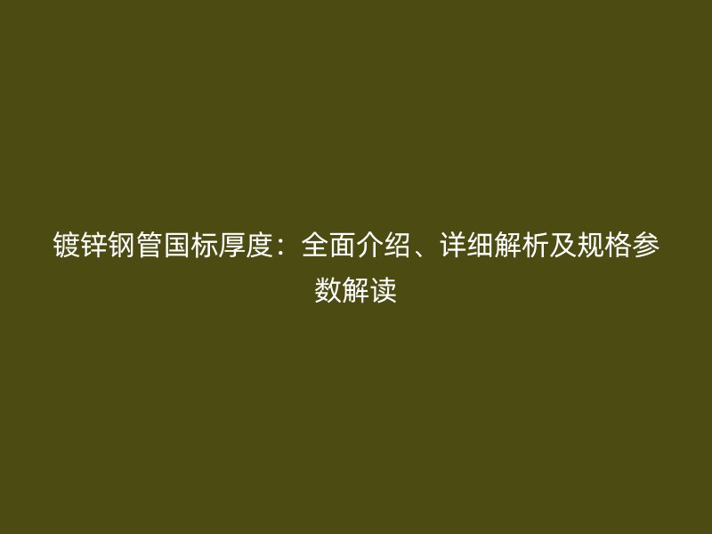 鍍鋅鋼管國標(biāo)厚度：全面介紹、詳細(xì)解析及規(guī)格參數(shù)解讀