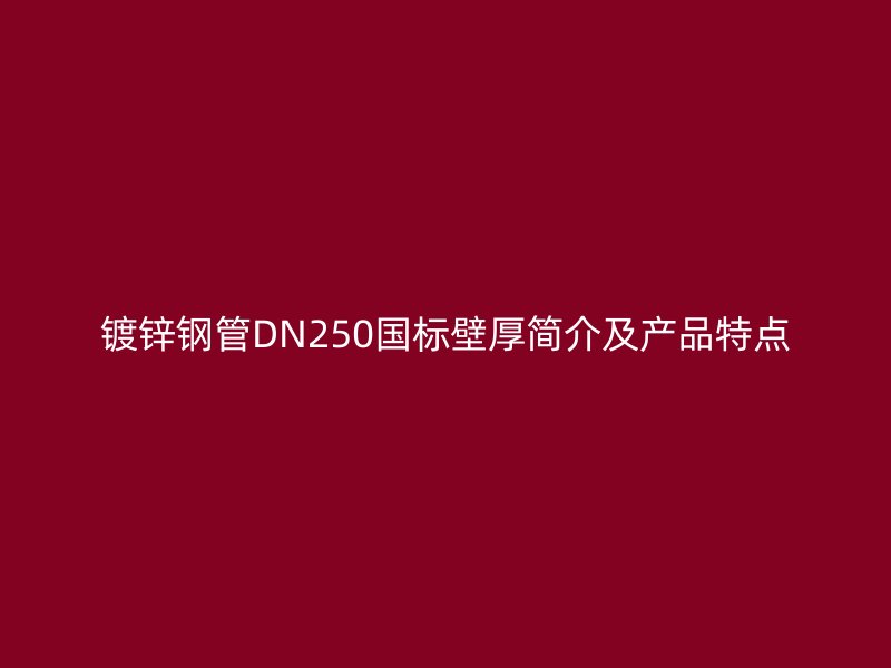 鍍鋅鋼管DN250國標壁厚簡介及產(chǎn)品特點
