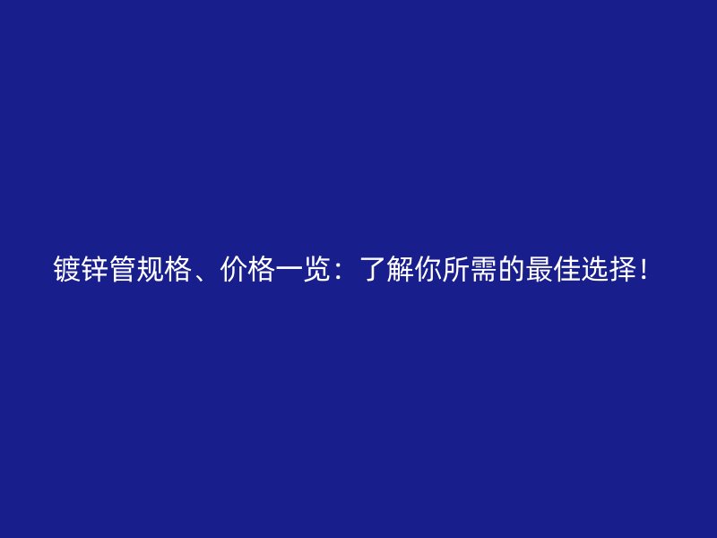 鍍鋅管規(guī)格、價(jià)格一覽：了解你所需的最佳選擇！