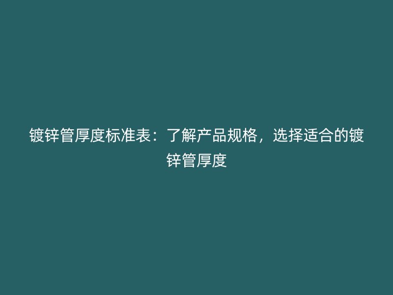 鍍鋅管厚度標(biāo)準(zhǔn)表：了解產(chǎn)品規(guī)格，選擇適合的鍍鋅管厚度