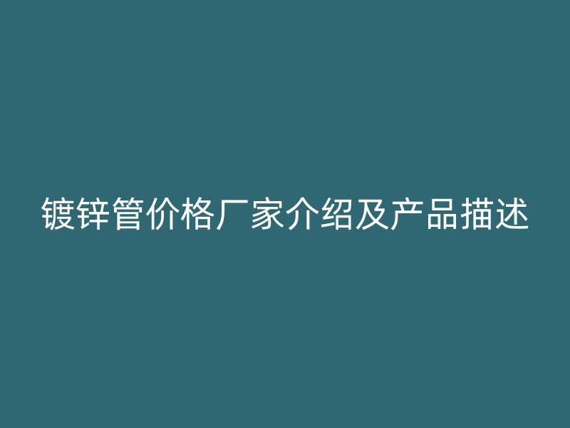 鍍鋅管價(jià)格廠家介紹及產(chǎn)品描述