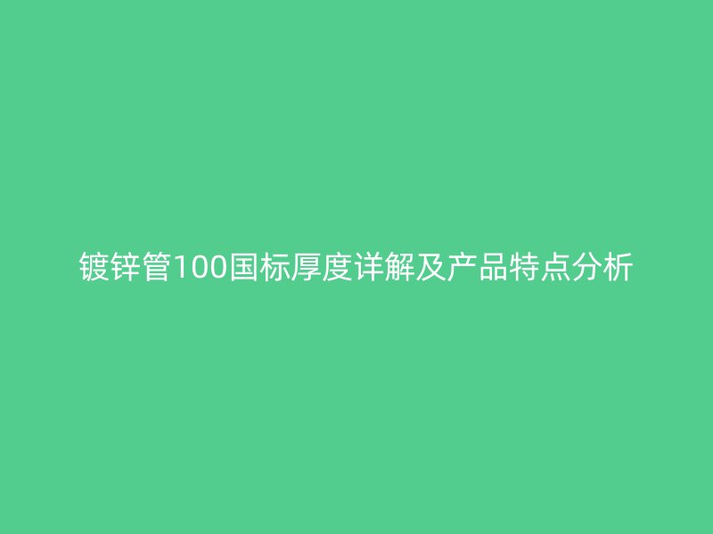 鍍鋅管100國(guó)標(biāo)厚度詳解及產(chǎn)品特點(diǎn)分析