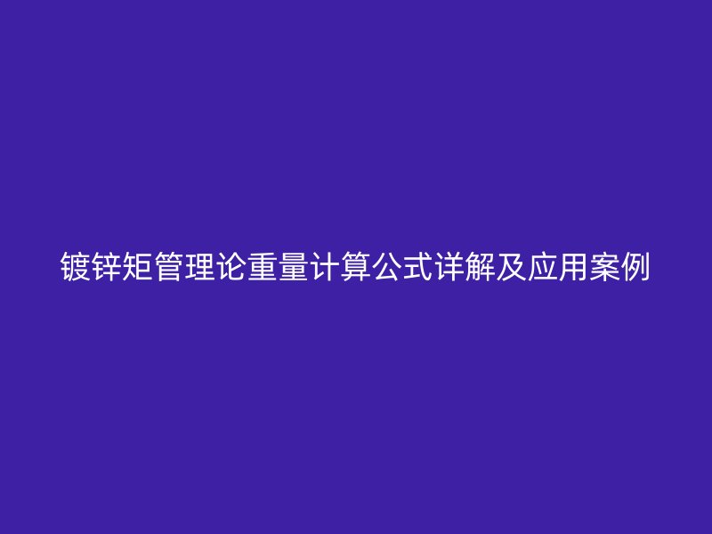鍍鋅矩管理論重量計算公式詳解及應用案例