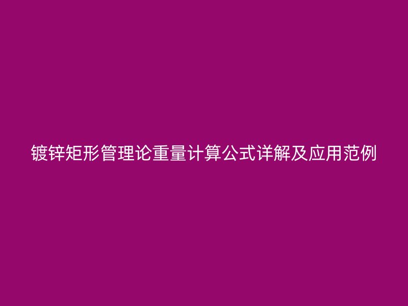 鍍鋅矩形管理論重量計算公式詳解及應用范例