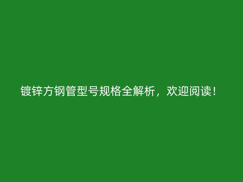 鍍鋅方鋼管型號規(guī)格全解析，歡迎閱讀！