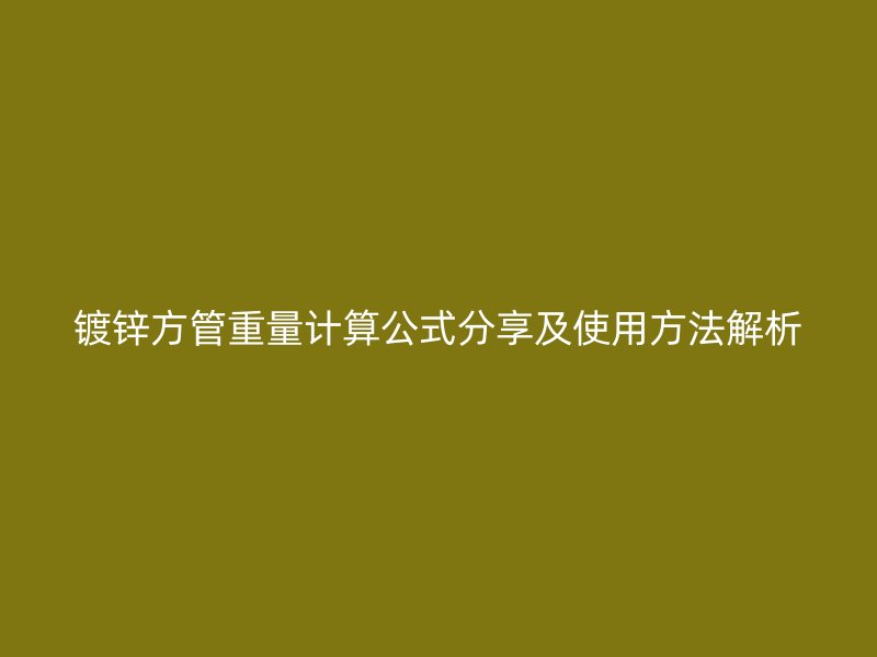 鍍鋅方管重量計(jì)算公式分享及使用方法解析
