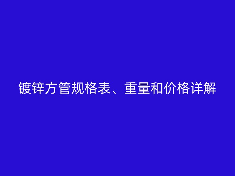 鍍鋅方管規(guī)格表、重量和價格詳解