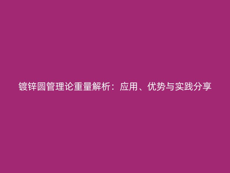 鍍鋅圓管理論重量解析：應(yīng)用、優(yōu)勢與實踐分享