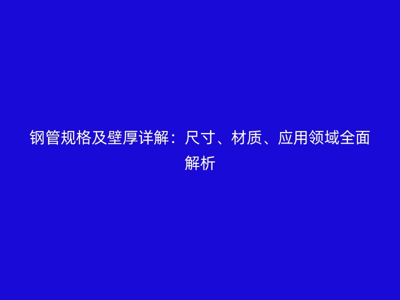 鋼管規(guī)格及壁厚詳解：尺寸、材質(zhì)、應(yīng)用領(lǐng)域全面解析