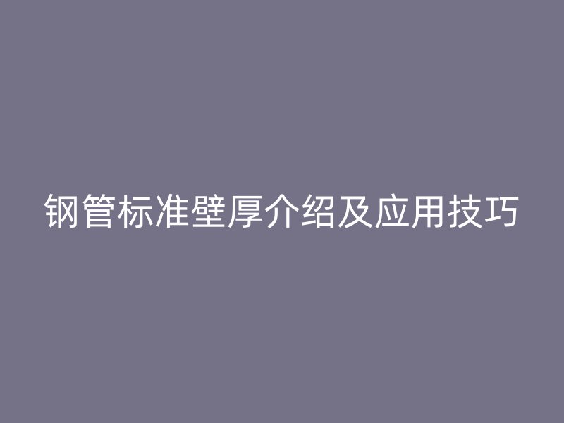 鋼管標準壁厚介紹及應用技巧
