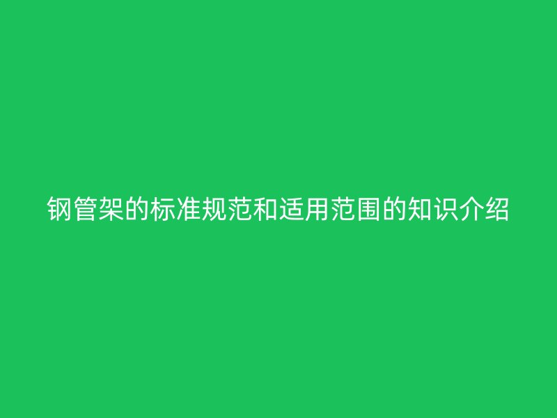 鋼管架的標(biāo)準(zhǔn)規(guī)范和適用范圍的知識介紹