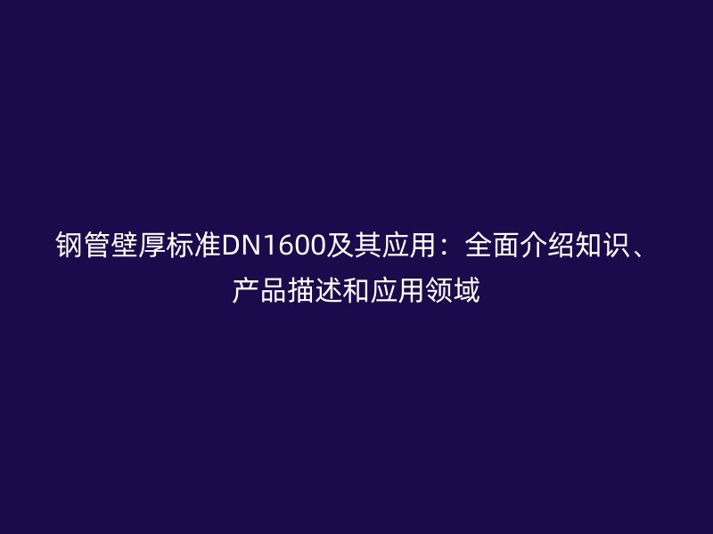 鋼管壁厚標(biāo)準(zhǔn)DN1600及其應(yīng)用：全面介紹知識、產(chǎn)品描述和應(yīng)用領(lǐng)域