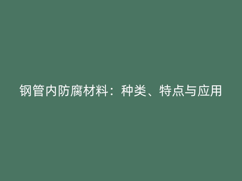 鋼管內(nèi)防腐材料：種類、特點(diǎn)與應(yīng)用