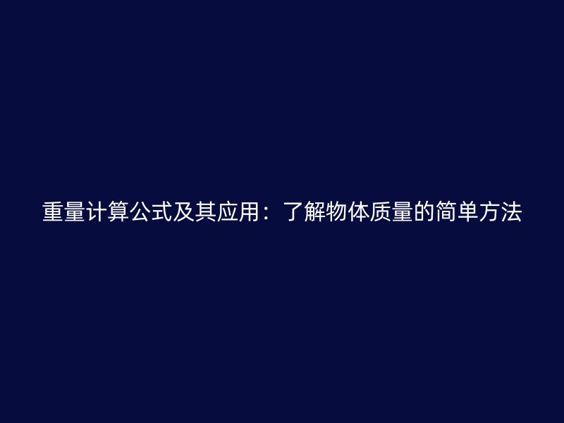 重量計(jì)算公式及其應(yīng)用：了解物體質(zhì)量的簡(jiǎn)單方法