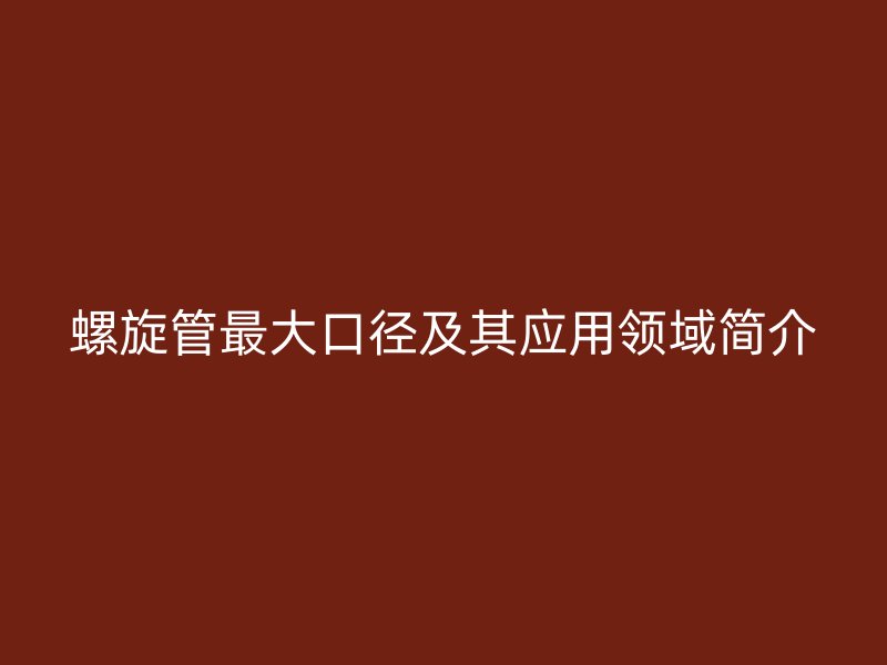 螺旋管最大口徑及其應(yīng)用領(lǐng)域簡(jiǎn)介
