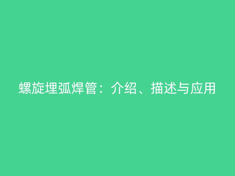 螺旋埋弧焊管：介紹、描述與應用