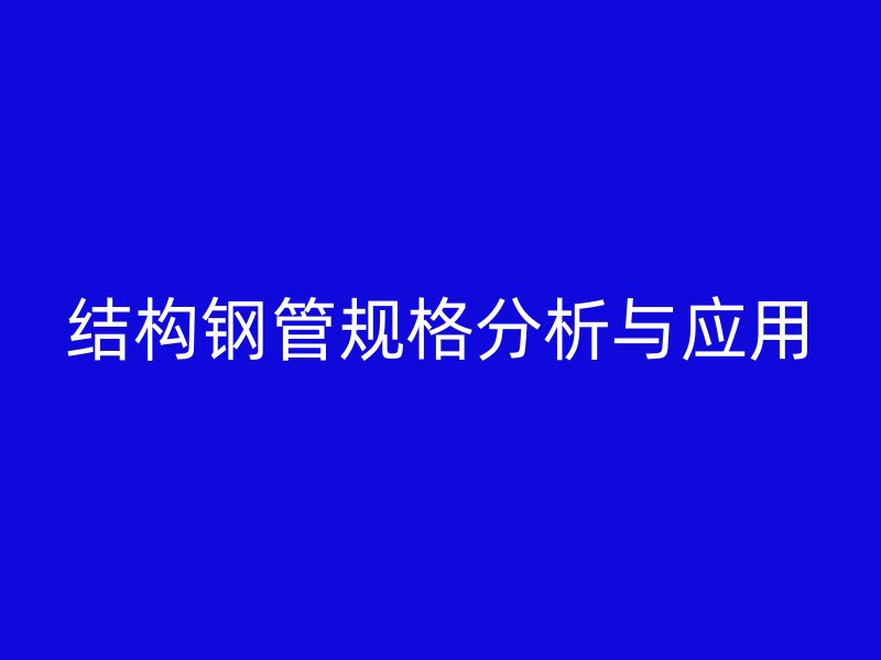 結(jié)構(gòu)鋼管規(guī)格分析與應(yīng)用