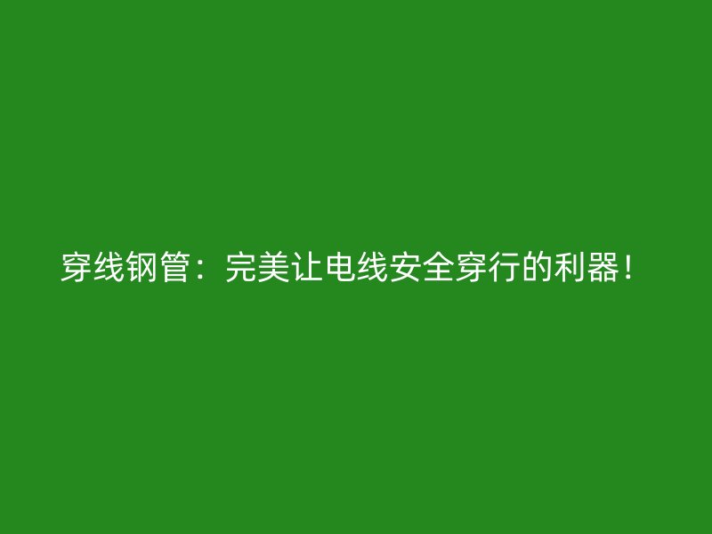 穿線鋼管：完美讓電線安全穿行的利器！