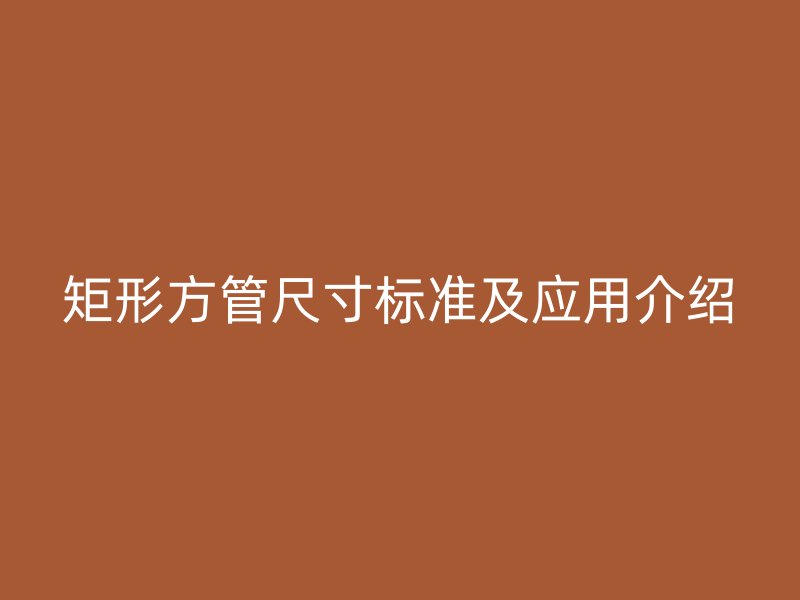 矩形方管尺寸標準及應用介紹