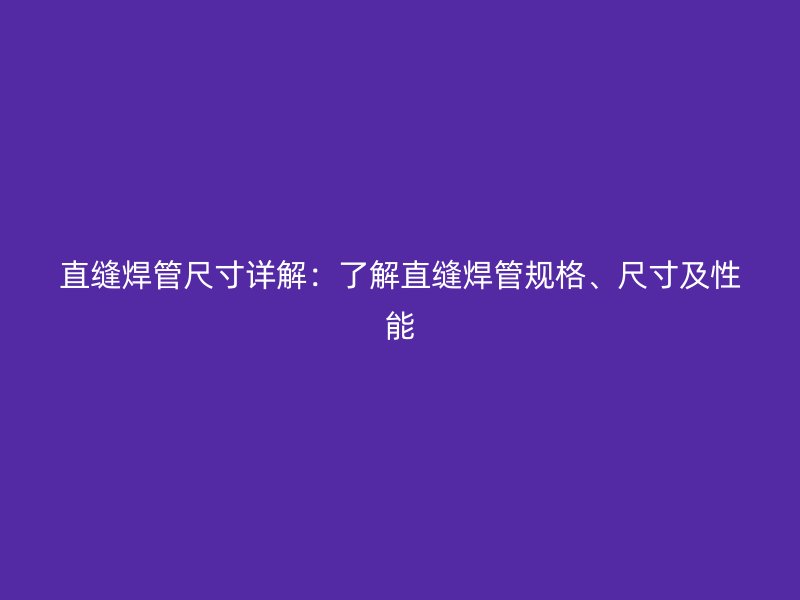 直縫焊管尺寸詳解：了解直縫焊管規(guī)格、尺寸及性能