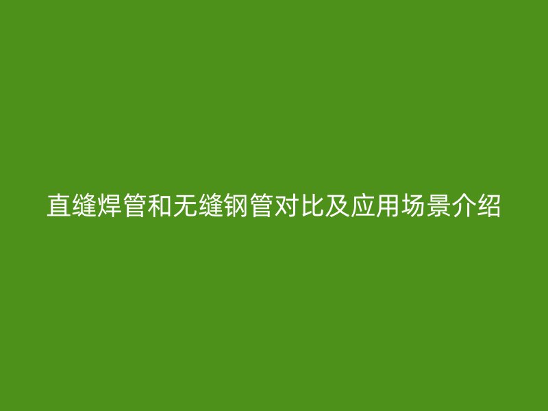 直縫焊管和無縫鋼管對比及應用場景介紹