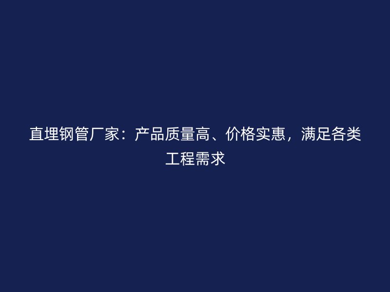 直埋鋼管廠家：產(chǎn)品質(zhì)量高、價(jià)格實(shí)惠，滿足各類工程需求