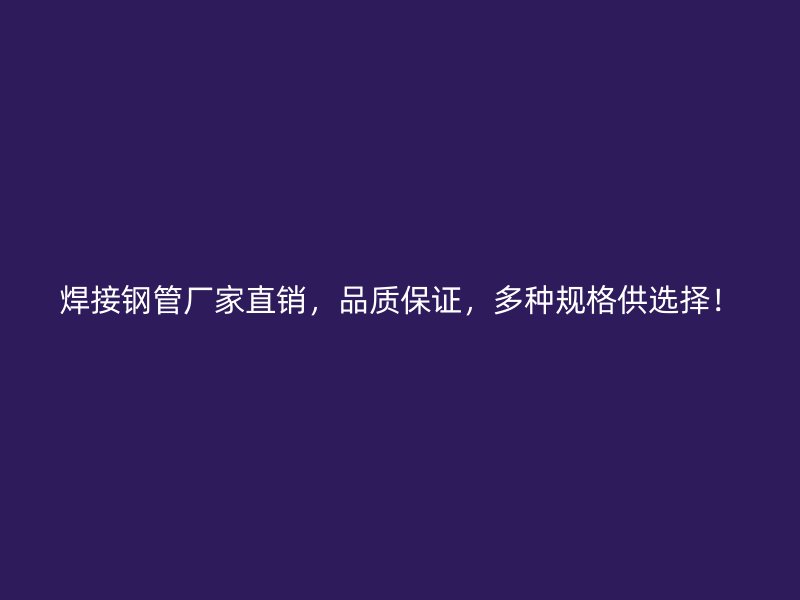 焊接鋼管廠家直銷，品質保證，多種規(guī)格供選擇！