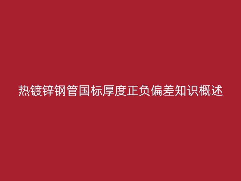熱鍍鋅鋼管國標厚度正負偏差知識概述