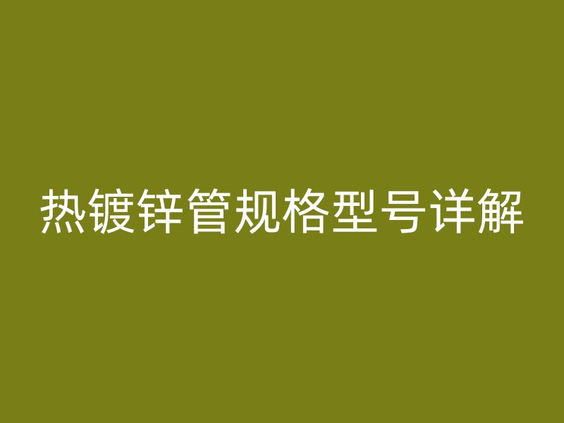 熱鍍鋅管規(guī)格型號(hào)詳解