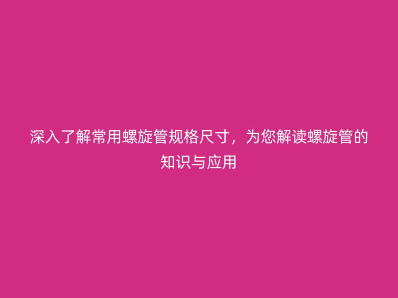 深入了解常用螺旋管規(guī)格尺寸，為您解讀螺旋管的知識(shí)與應(yīng)用