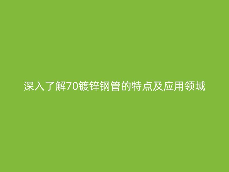 深入了解70鍍鋅鋼管的特點及應(yīng)用領(lǐng)域