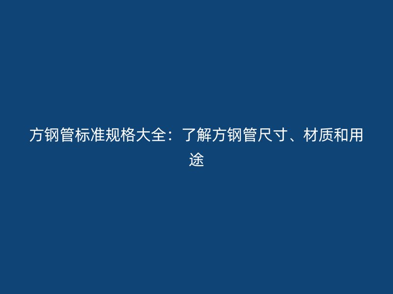 方鋼管標(biāo)準(zhǔn)規(guī)格大全：了解方鋼管尺寸、材質(zhì)和用途