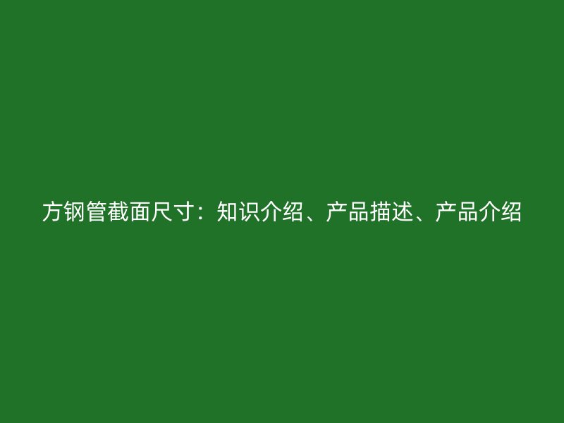 方鋼管截面尺寸：知識(shí)介紹、產(chǎn)品描述、產(chǎn)品介紹
