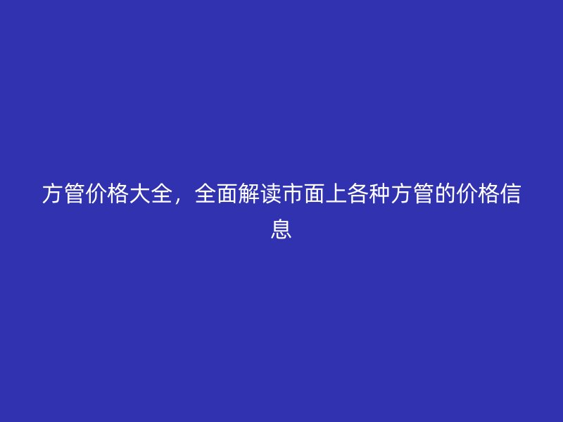 方管價(jià)格大全，全面解讀市面上各種方管的價(jià)格信息